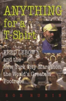Anything for a T-Shirt : Fred Lebow and the New York City Marathon, the World's Greatest Footrace