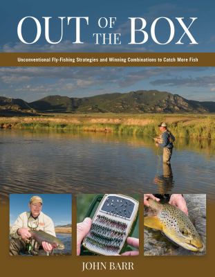 Out of the Box : Unconventional Fly Fishing Strategies and Winning Combinations to Catch More Fish