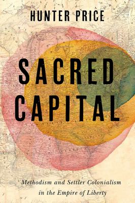 Sacred Capital : Methodism and Settler Colonialism in the Empire of Liberty