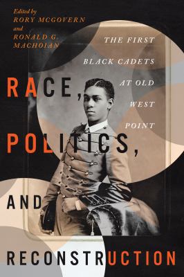 Race, Politics, and Reconstruction : The First Black Cadets at Old West Point