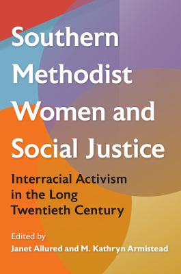 Southern Methodist Women and Social Justice : Interracial Activism in the Long Twentieth Century