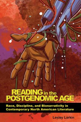 Reading in the Postgenomic Age : Race, Discipline, and Bionarrativity in Contemporary North American Literature
