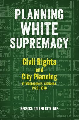 Planning White Supremacy : Civil Rights and City Planning in Montgomery, Alabama, 1920-1970