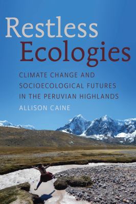 Restless Ecologies : Climate Change and Socioecological Futures in the Peruvian Highlands