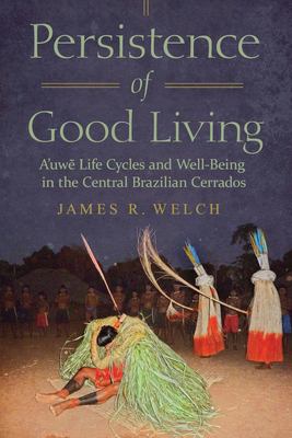 Persistence of Good Living : A'uwe Life Cycles and Well-Being in the Central Brazilian Cerrados
