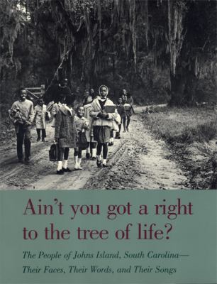 Ain't You Got a Right to the Tree of Life? : People of John's Island, South Carolina - Their Faces, Their Words and Their Songs