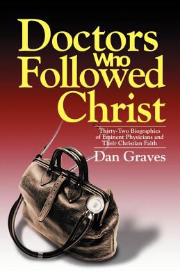 Doctors Who Followed Christ : 32 Biographies of Historic Physicians and Their Christian Faith