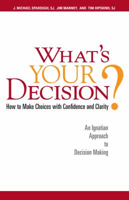 What's Your Decision : How to Make Choices with Confidence and Clarity - An Ignatian Approach to Decision Making