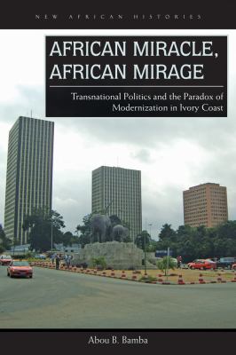 African Miracle, African Mirage : Transnational Politics and the Paradox of Modernization in Ivory Coast
