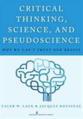 Critical Thinking, Science, and Pseudoscience : Why We Can't Trust Our Brains
