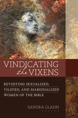Vindicating the Vixens : Revisiting Sexualized, Vilified, and Marginalized Women of the Bible
