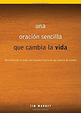 Una Oración Sencilla Que Cambia la Vida : Descubriendo el Poder Del Examen Diario de San Ignacio de Loyola