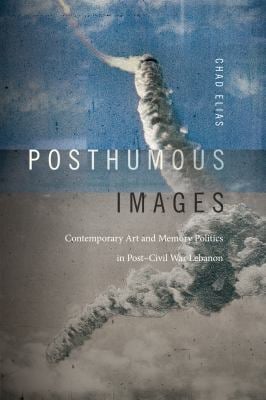 Posthumous Images : Contemporary Art and Memory Politics in Post-Civil War Lebanon