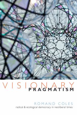 Visionary Pragmatism : Radical and Ecological Democracy in Neoliberal Times