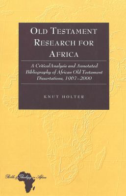 Old Testament Research for Africa : A Critical Analysis and Annotated Bibliography of African Old Testament Dissertations, 1967-2000