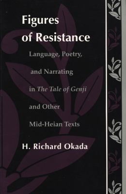 Figures of Resistance : Language, Poetry, and Narrating in the Tale of the Genji and Other Mid-Heian Texts