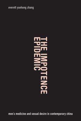 The Impotence Epidemic : Men's Medicine and Sexual Desire in Contemporary China