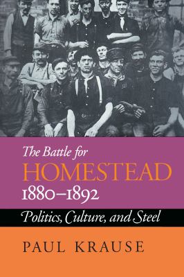 The Battle for Homestead, 1880-1892 : Politics, Culture, and Steel