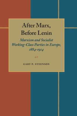 After Marx, Before Lenin : Marxism and Socialist Working-Class Parties in Europe, 1884-1914