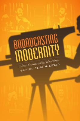Broadcasting Modernity : Cuban Commercial Television, 1950-1960