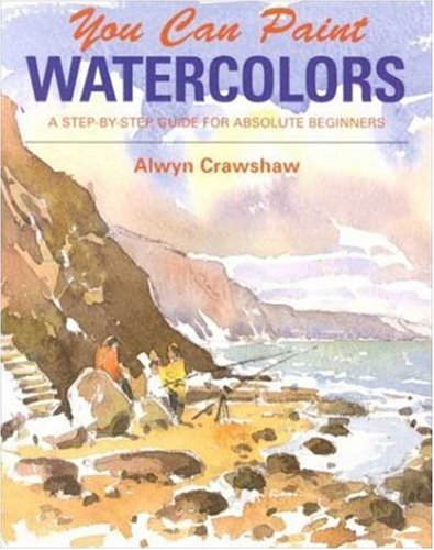 You Can Paint Watercolors : A Step-by-Step Guide for Absolute Beginners
