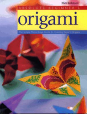 Absolute Beginner's Origami : The Simple Three-Stage Guide to Creating Expert Origami