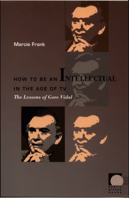 How to Be an Intellectual in the Age of TV : The Lessons of Gore Vidal
