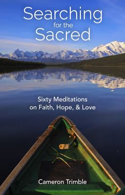 Searching for the Sacred : Sixty Meditations on Faith, Hope, and Love