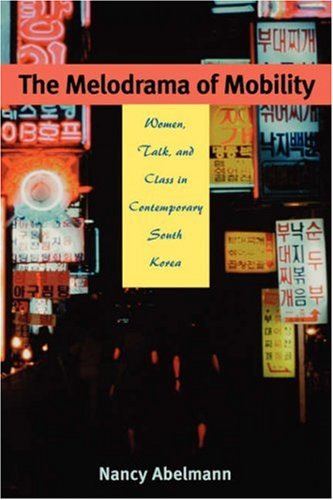 The Melodrama of Mobility : Women, Talk, and Class in Contemporary South Korea