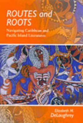 Routes and Roots : Navigating Caribbean and Pacific Island Literatures