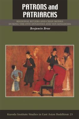 Patrons and Patriarchs : Regional Rulers and Chan Monks During the Five Dynasties and Ten Kingdoms