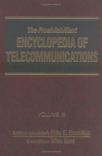 The Froehlich/Kent Encyclopedia of Telecommunications : Volume 18 - Wireless Multiple Access Adaptive Communications Technique to Zworykin: Vladimir K