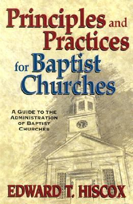 Principles and Practices for Baptist Churches : A Guide to the Administration of Baptist Churches