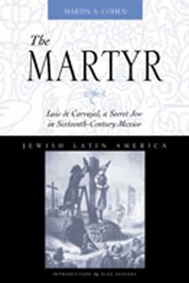 The Martyr : Luis de Carvajal, a Secret Jew in Sixteenth-Century Mexico