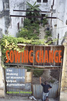 Sowing Change : The Making of Havana's Urban Agriculture