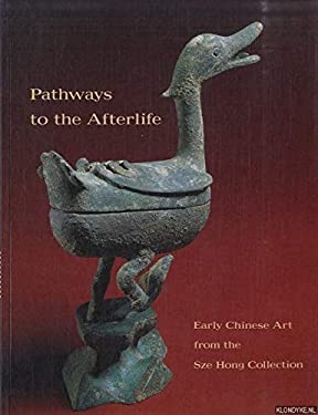 Pathways to the Afterlife : Early Chinese Art from the Sze Hong Collection