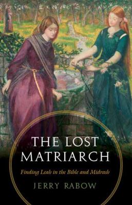 The Lost Matriarch : Finding Leah in the Bible and Midrash