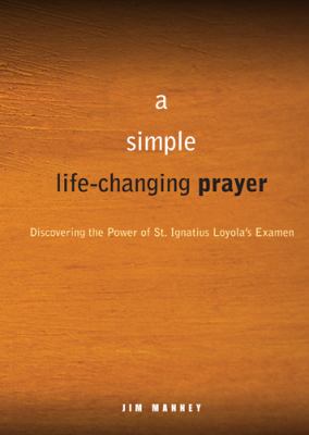A Simple, Life-Changing Prayer : Discovering the Power of St. Ignatius Loyola's Examen
