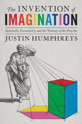 The Invention of Imagination : Aristotle, Geometry and the Theory of the Psyche