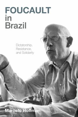 Foucault in Brazil : Dictatorship, Resistance, and Solidarity