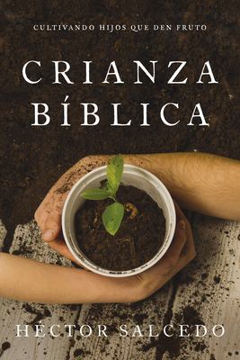 Criando en Terreno Fértil : Cómo Cultivar la Semilla de la Palabra de Dios en el Terreno Del Corazón de Tu Hijo