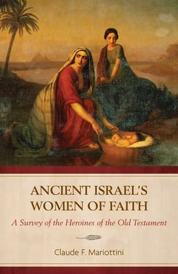 Ancient Israel's Women of Faith : A Survey of the Heroines of the Old Testament
