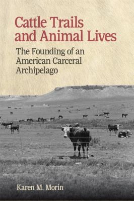Cattle Trails and Animal Lives : The Founding of an American Carceral Archipelago