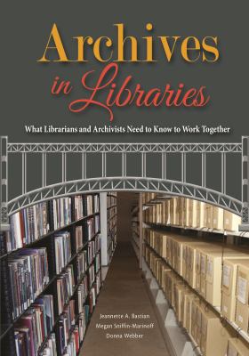 Archives in Libraries : What Librarians and Archivists Need to Know to Work Together