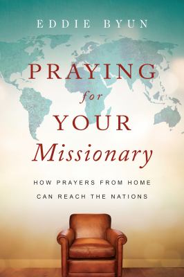 Praying for Your Missionary : How Prayers from Home Can Reach the Nations