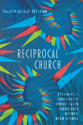 Reciprocal Church : Becoming a Community Where Faith Flourishes Beyond High School