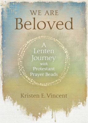 We Are Beloved : A Lenten Journey with Protestant Prayer Beads