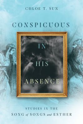Conspicuous in His Absence : Studies in the Song of Songs and Esther