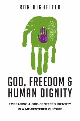God, Freedom and Human Dignity : Embracing a God-Centered Identity in a Me-Centered Culture