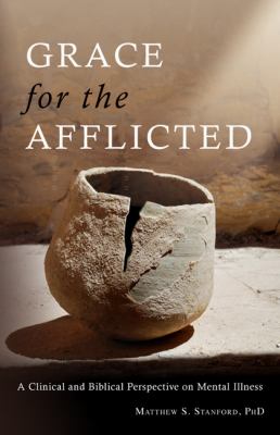 Grace for the Afflicted : A Clinical and Biblical Perspective on Mental Illness